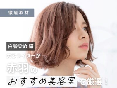 【完全取材】赤羽で白髪染めが上手い美容室はここ!美容ライターが厳選の10軒