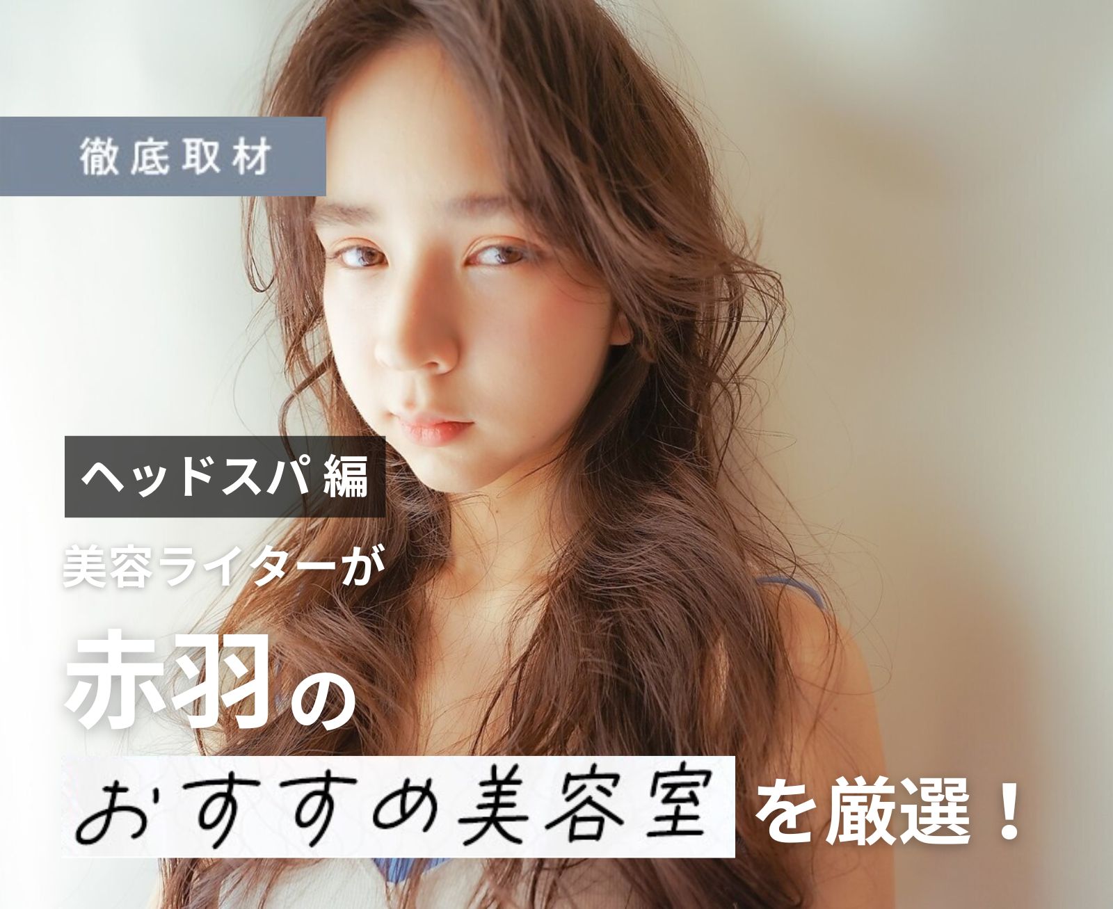 【完全取材】赤羽でヘッドスパがおすすめの美容室はここ！美容ライター厳選の10選