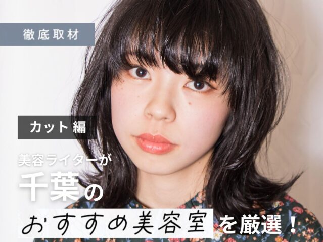 【完全取材】千葉でカットが上手い美容室9軒