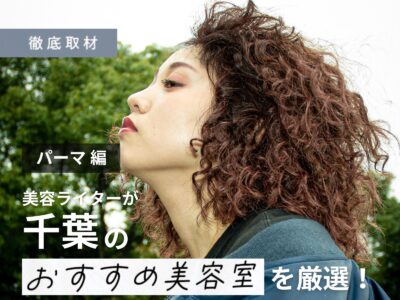 【完全取材】千葉でパーマがおすすめなサロン10軒!