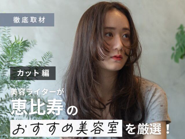 【完全取材】恵比寿のカットが上手い美容室10軒！