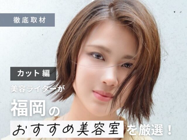 【完全取材】福岡でカットが上手い美容室10選！