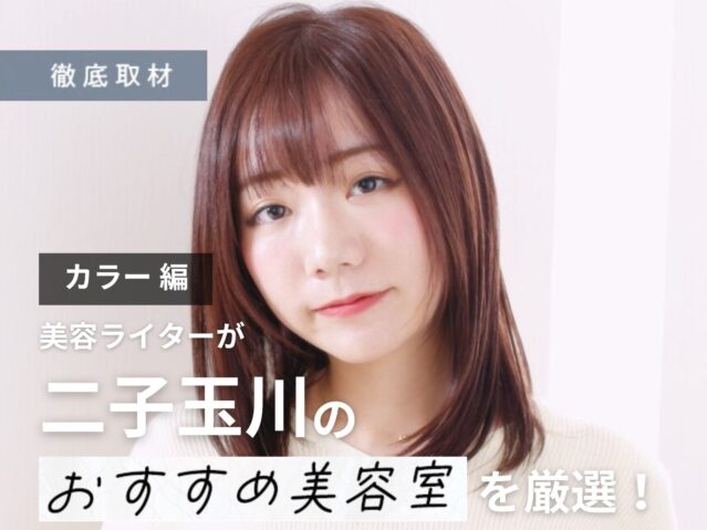 【完全取材】二子玉川でカラーが人気の美容院はここ！美容ライター厳選の10軒