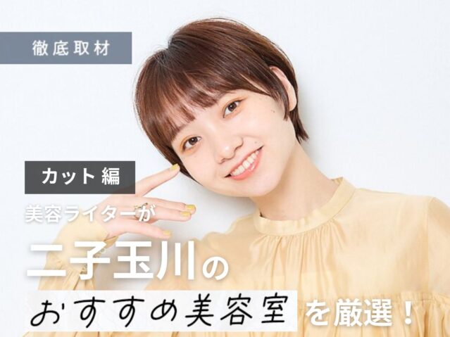 【完全取材】二子玉川でカットが上手い美容院10軒