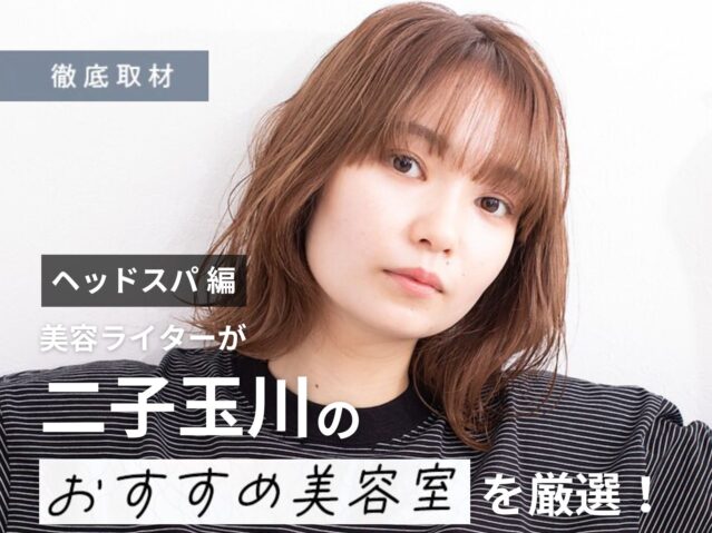 【完全取材】二子玉川でヘッドスパが人気の美容院10選