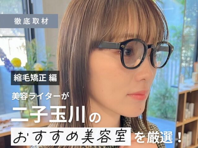 【完全取材】二子玉川で縮毛矯正がおすすめの美容院10選！