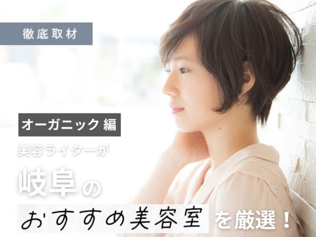 【完全取材】オーガニック・自然派志向の方におすすめな岐阜の美容室9選！