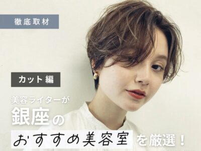 【完全取材】銀座でカットが上手い美容室10軒!