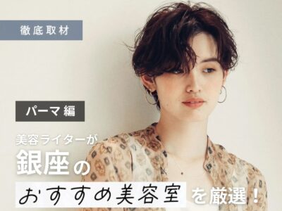【完全取材】銀座のパーマが上手い美容室9選!