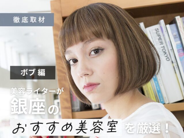【完全取材】銀座でボブが上手い美容室9選！