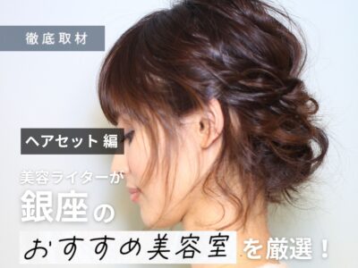 【完全取材】銀座でヘアセットが人気の美容室10選!