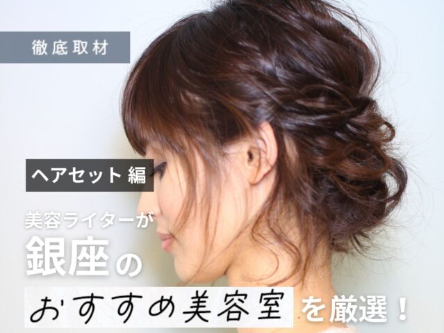 【完全取材】銀座でヘアセットが人気の美容室10選！