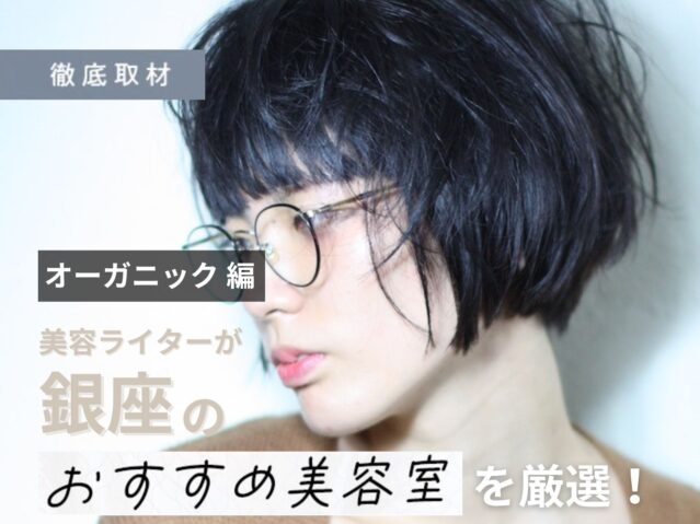 【完全取材】銀座でオーガニックな施術が人気の美容室10軒！