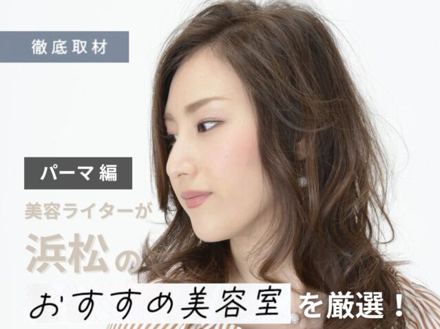 【完全取材】浜松でパーマがおすすめの美容院10選！