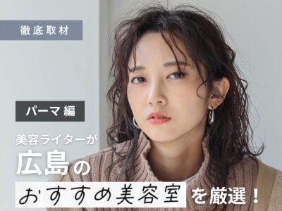 【完全取材】広島でパーマが上手な美容院9選！