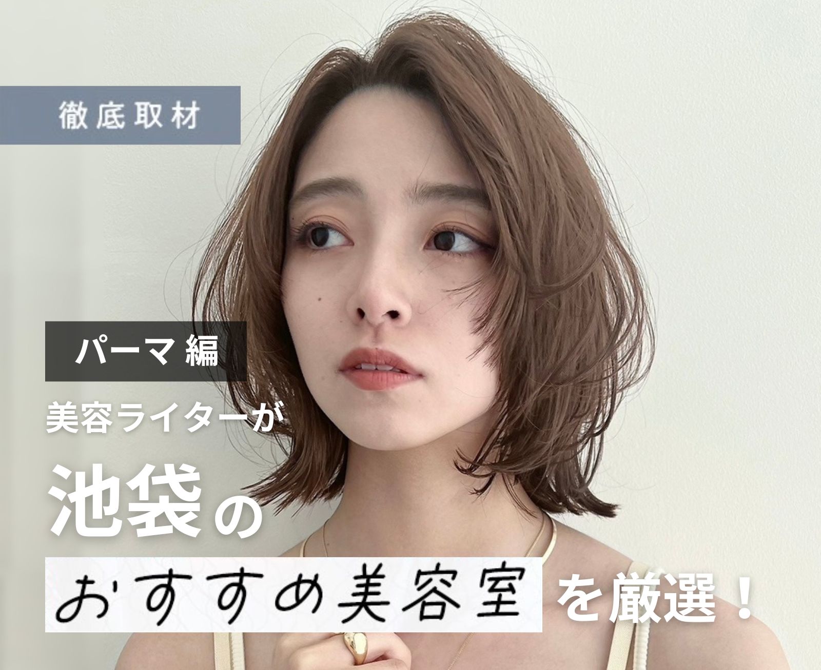 【完全取材】池袋でパーマがおすすめの美容院10軒！