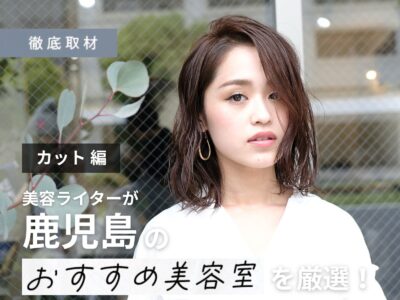 【完全取材】鹿児島でカットが上手い美容室9選!