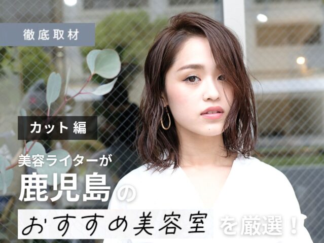 【完全取材】鹿児島でカットが上手い美容室10選！