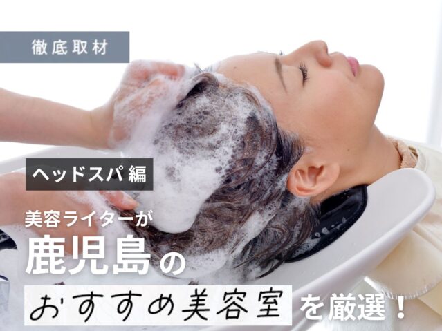 【完全取材】鹿児島でヘッドスパがおすすめの美容室10軒！