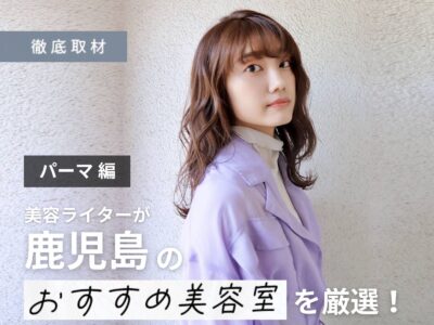 【完全取材】鹿児島でパーマが上手い美容室8選