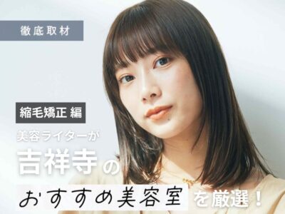 【完全取材】吉祥寺で縮毛矯正が得意な美容室10選！