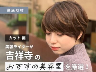 【完全取材】吉祥寺のカットが上手い美容室10選！
