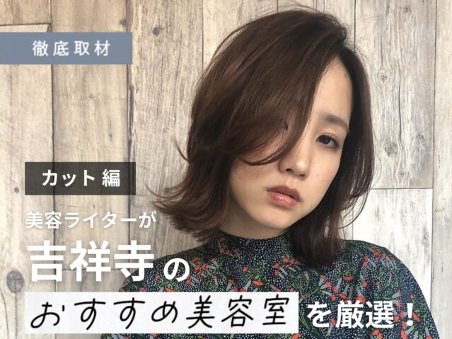 【完全取材】吉祥寺のカットが上手い美容室9選！