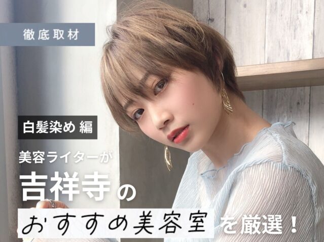 【完全取材】吉祥寺で白髪染めをするならどの美容室がいいの？9軒をご紹介。