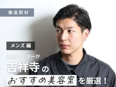 【完全取材】吉祥寺でメンズにおすすめの美容室11選！