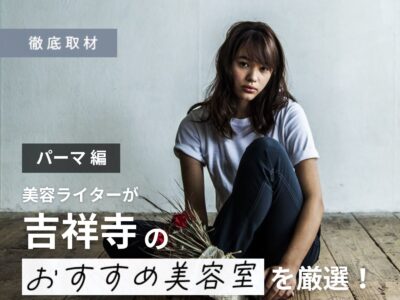 【完全取材】吉祥寺でパーマが得意な美容室10選！