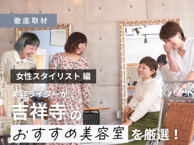 【完全取材】吉祥寺の女性スタイリストが多い美容室をご紹介！