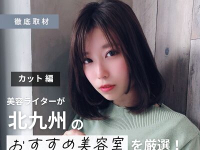 【完全取材】北九州でカットが上手い美容室10選!
