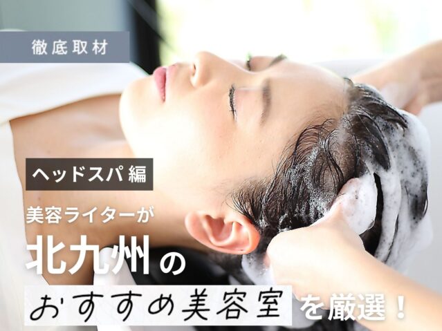 【完全取材】北九州でヘッドスパが人気の美容室9軒！