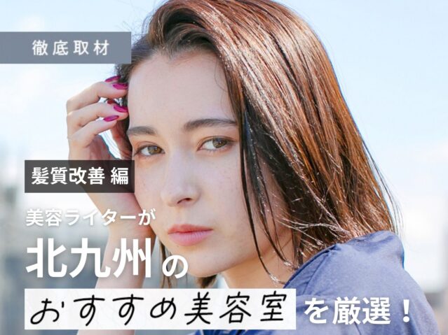 【完全取材】北九州で髪質改善が人気の美容室9選