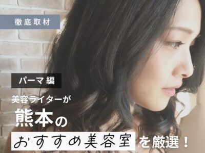 【完全取材】熊本でパーマが上手な美容室9軒！