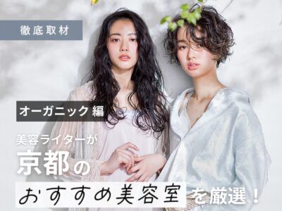 【完全取材】京都のオーガニック系美容室ならここ!美容ライターが徹底レポート!