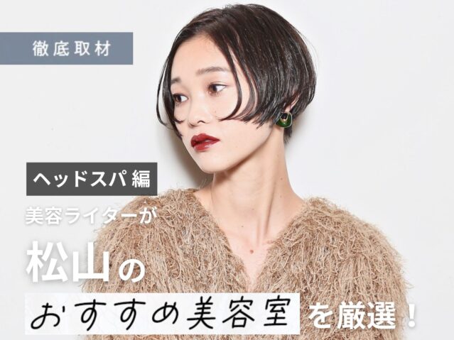 【完全取材】松山でヘッドスパが人気の美容室はここ！美容ライター厳選の10軒
