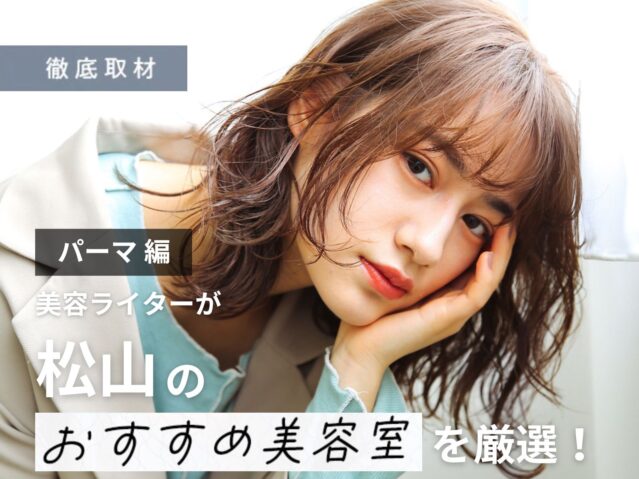 【完全取材】松山でパーマが上手い美容室10選！