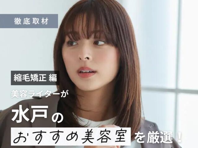 【完全取材】水戸で縮毛矯正が上手い美容室はここ！美容ライター厳選の9サロン