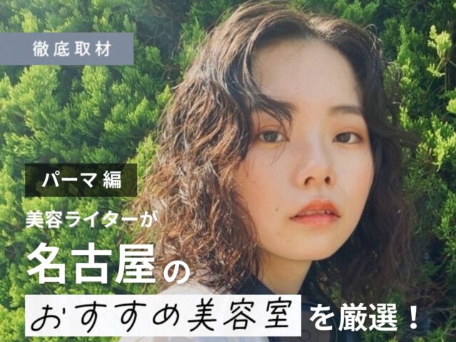 【完全取材】名古屋でパーマがおすすめな美容室19軒！