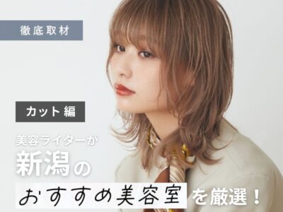 【完全取材】新潟でカットが上手い美容室10選!