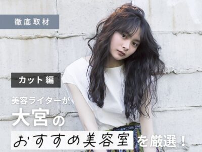 【完全取材】大宮でカットが上手い美容室9選!