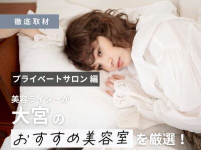 【完全取材】大宮で人気と実力あるプライベートサロン9軒を厳選!