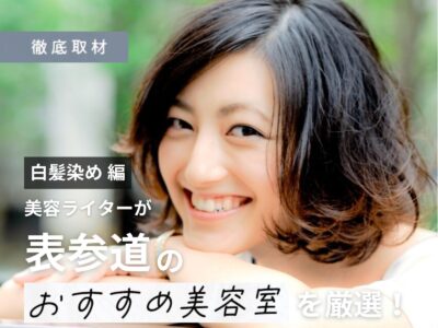 【完全取材】表参道(原宿・青山)で白髪染めが上手い美容室10軒