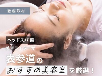 【完全取材】表参道(原宿・青山)でヘッドスパが人気の美容室10選!