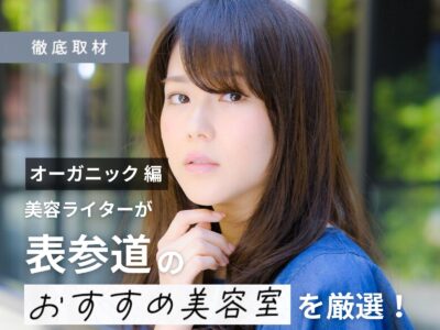 【完全取材】表参道(原宿・青山)のオーガニック製品&メニューを扱う美容室を一挙紹介!