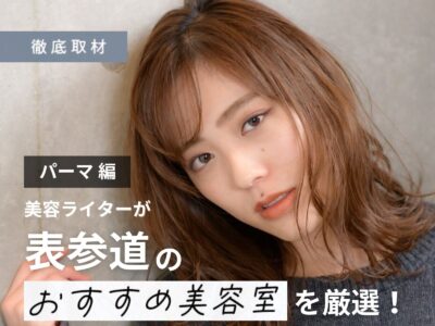 【完全取材】表参道(原宿・青山)のパーマが上手い美容室10選!