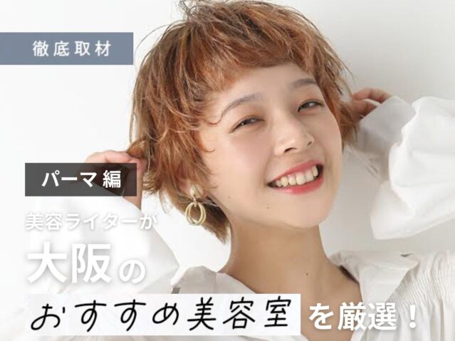 【完全取材】大阪でパーマが上手い美容室21選！
