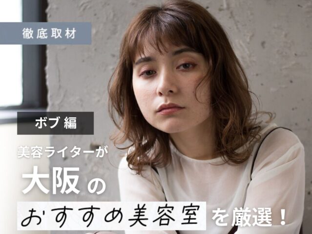 【完全取材】大阪のボブが得意な美容室21軒！