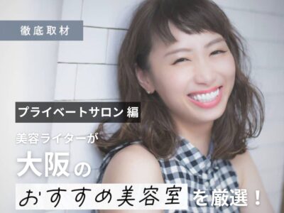 【完全取材】大阪で人気のプライベートサロン12軒をレポーターが徹底紹介!